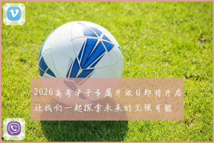 2026高考学子专属开放日即将开启让我们一起探索未来的无限可能
