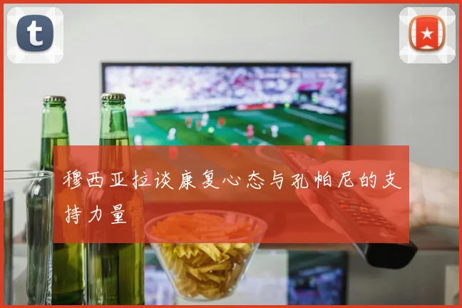 穆西亚拉谈康复心态与孔帕尼的支持力量