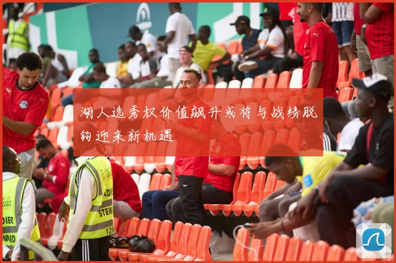 湖人选秀权价值飙升或将与战绩脱钩迎来新机遇