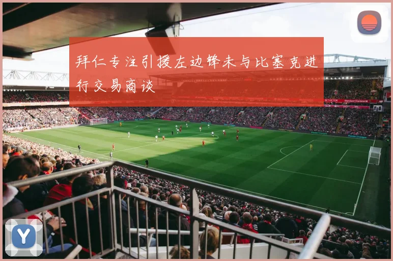 拜仁专注引援左边锋未与比塞克进行交易商谈