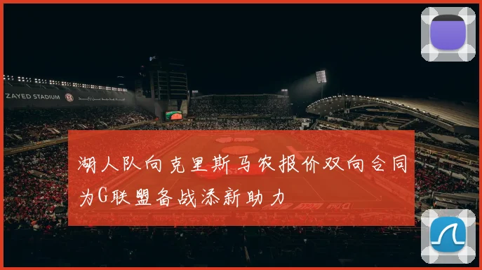 湖人队向克里斯马农报价双向合同为G联盟备战添新助力