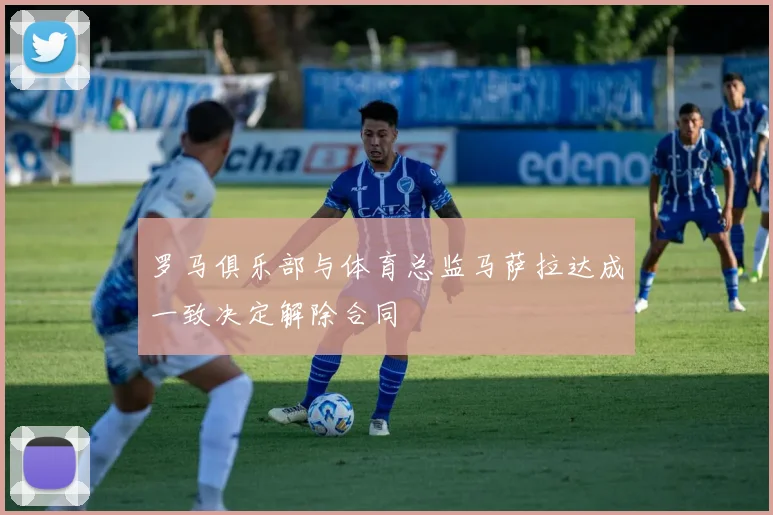 罗马俱乐部与体育总监马萨拉达成一致决定解除合同