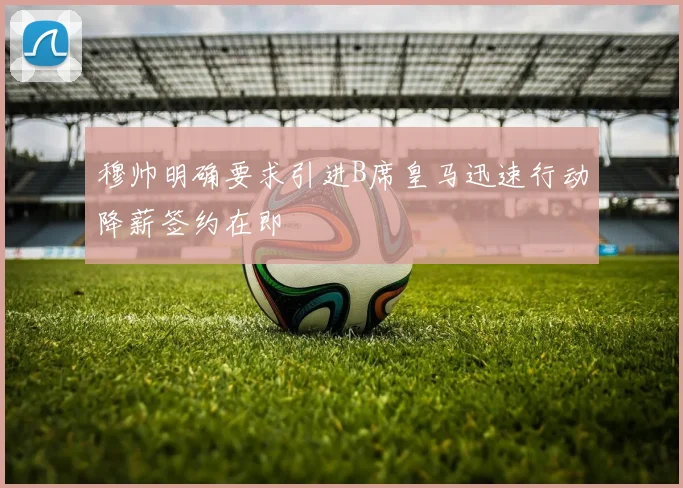 穆帅明确要求引进B席皇马迅速行动降薪签约在即