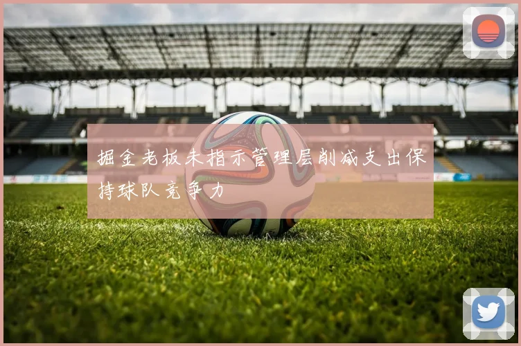 掘金老板未指示管理层削减支出保持球队竞争力
