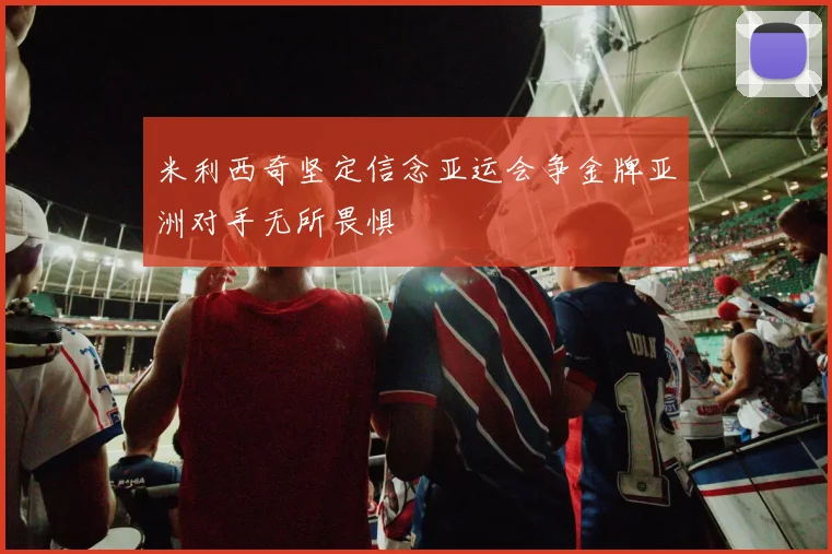 米利西奇坚定信念亚运会争金牌亚洲对手无所畏惧