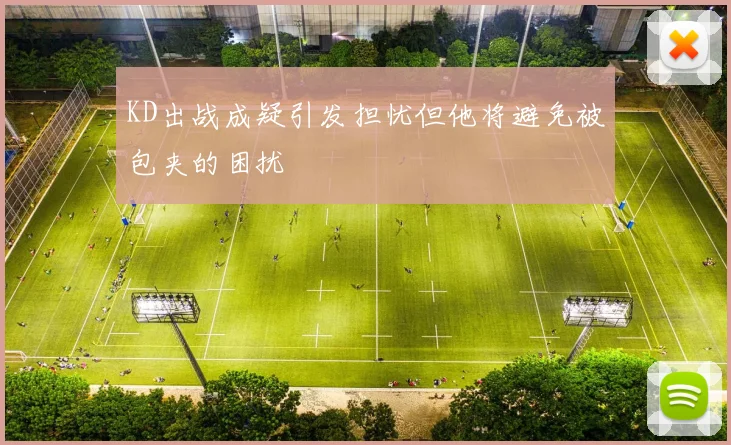 KD出战成疑引发担忧但他将避免被包夹的困扰