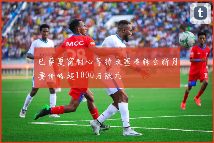 巴萨夏窗耐心等待坎塞洛转会新月要价略超1000万欧元